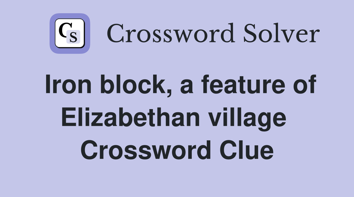 Iron block, a feature of Elizabethan village  Crossword Clue