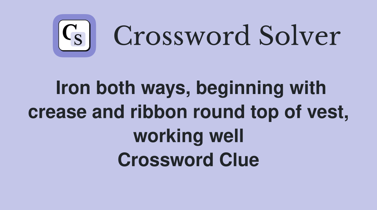 Iron both ways, beginning with crease and ribbon round top of vest, working well Crossword Clue