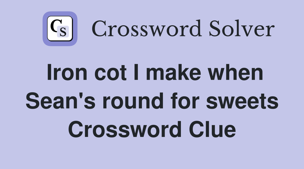 Iron cot I make when Sean's round for sweets Crossword Clue