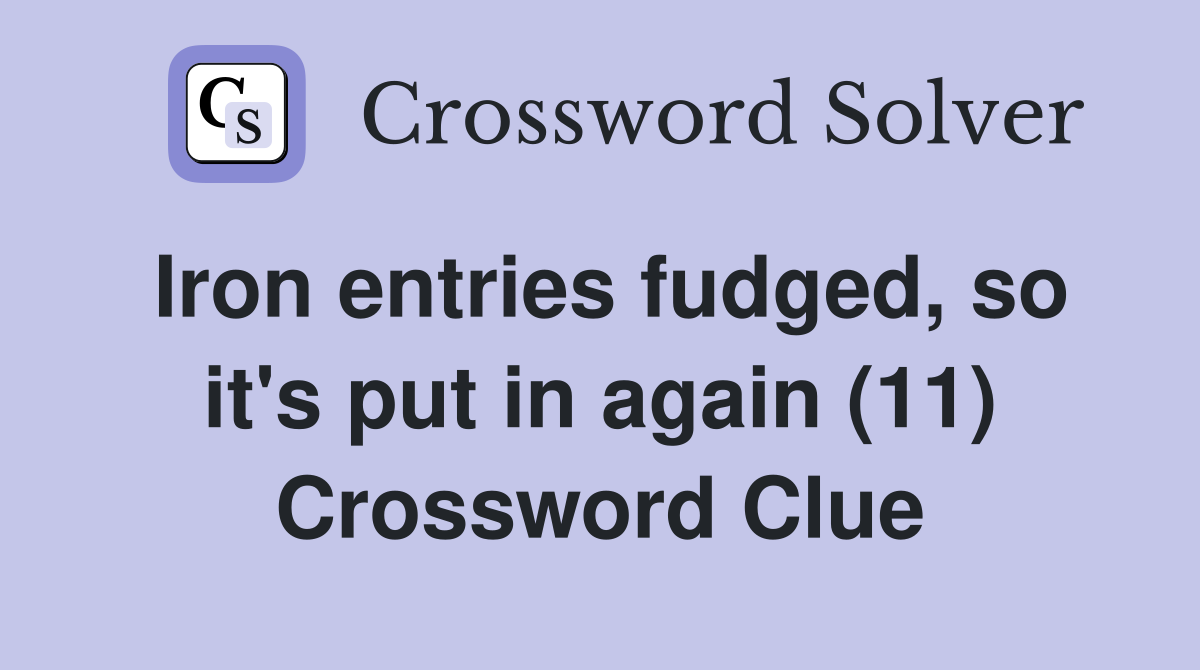 Iron entries fudged, so it's put in again (11) Crossword Clue
