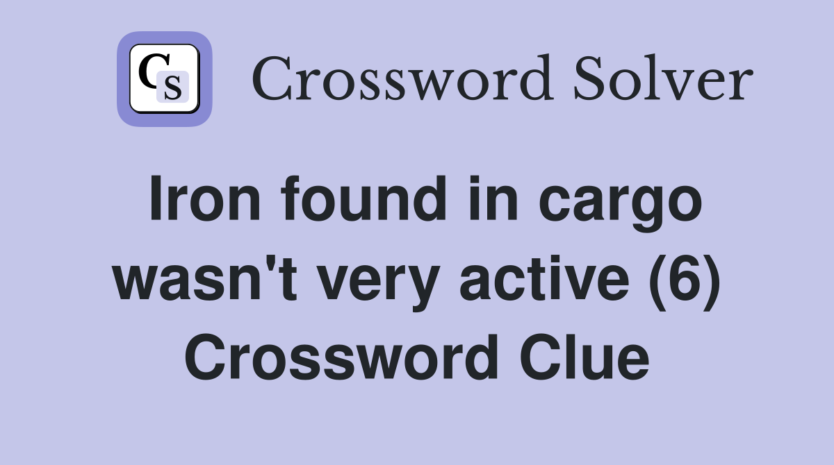 Iron found in cargo wasn't very active (6) Crossword Clue