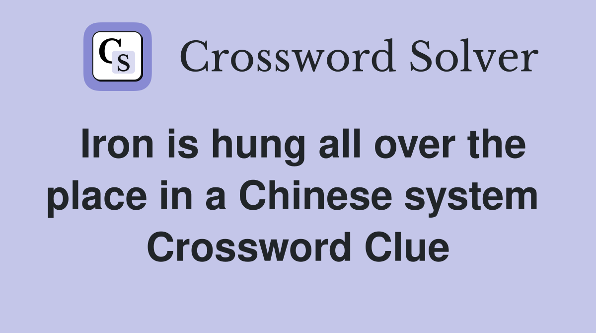 Iron is hung all over the place in a Chinese system  Crossword Clue