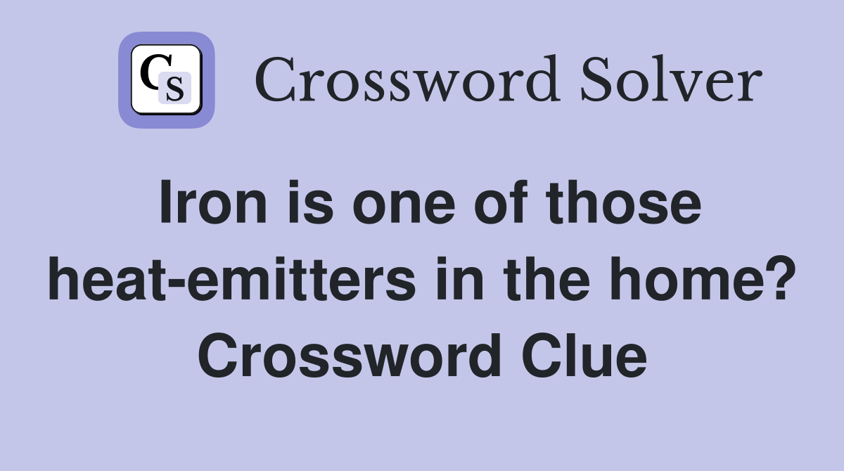 Iron is one of those heat-emitters in the home? Crossword Clue