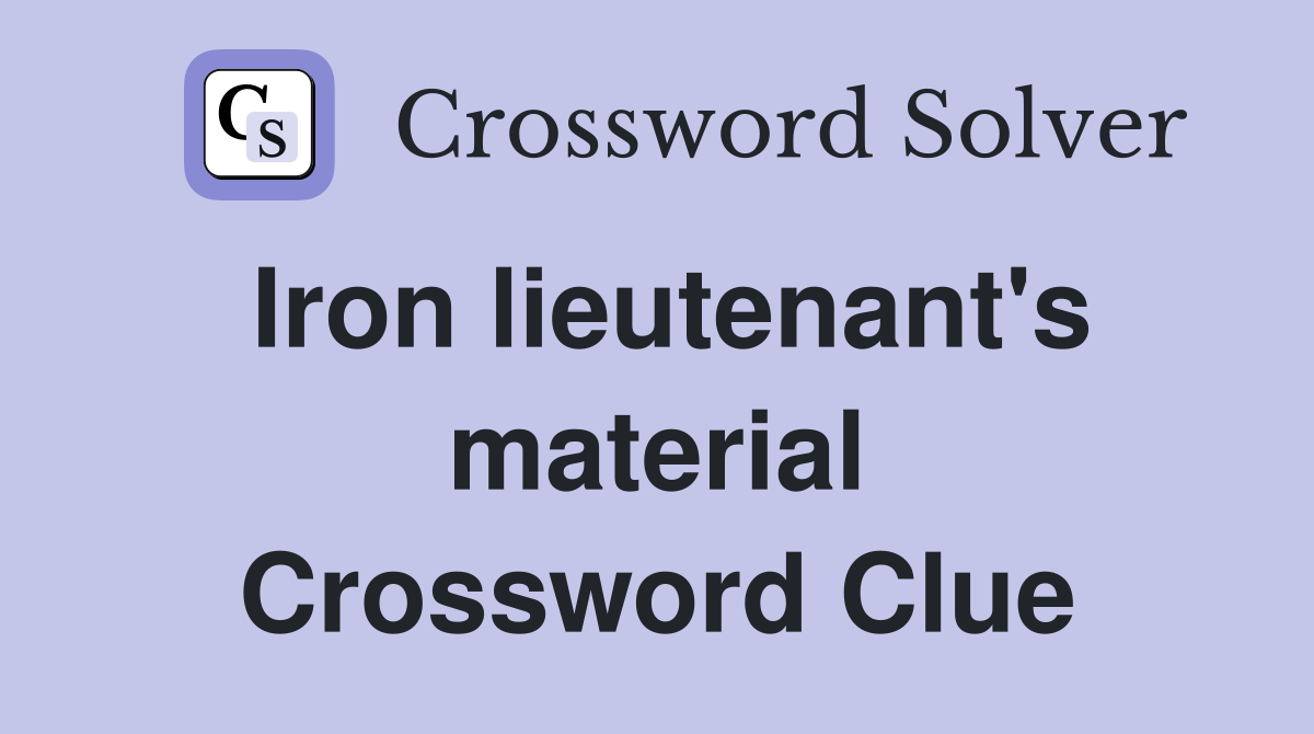 Iron lieutenant's material Crossword Clue