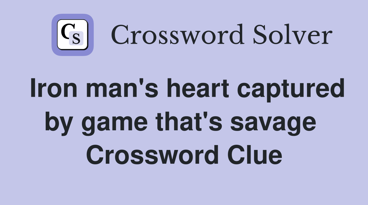 Iron man's heart captured by game that's savage  Crossword Clue