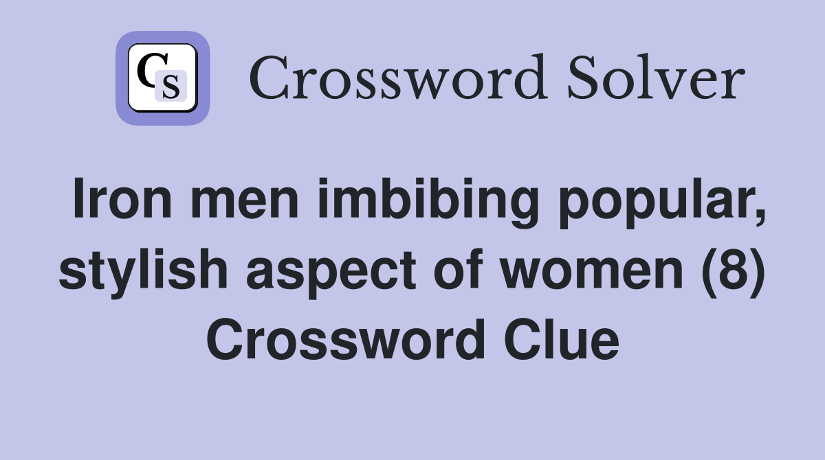 Iron men imbibing popular, stylish aspect of women (8) Crossword Clue
