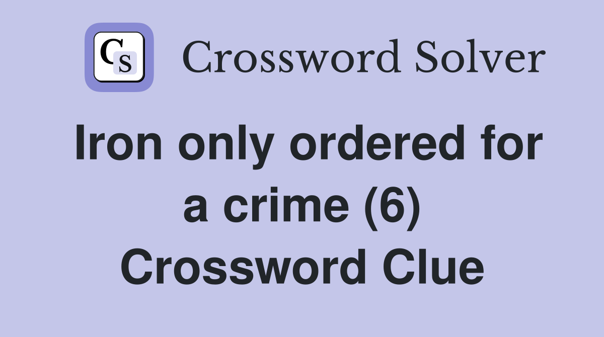 Iron only ordered for a crime (6) Crossword Clue