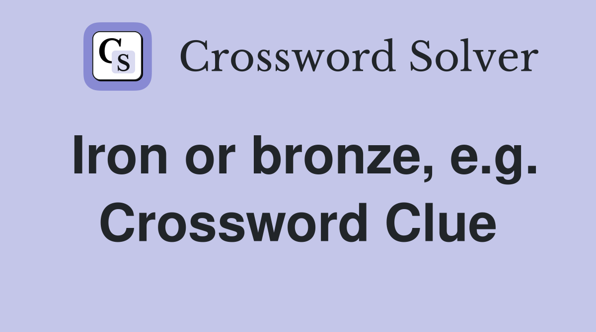Iron or bronze, e.g. Crossword Clue