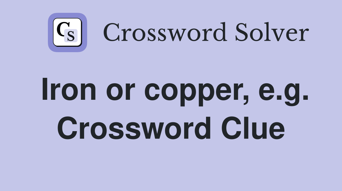 Iron or copper, e.g. Crossword Clue