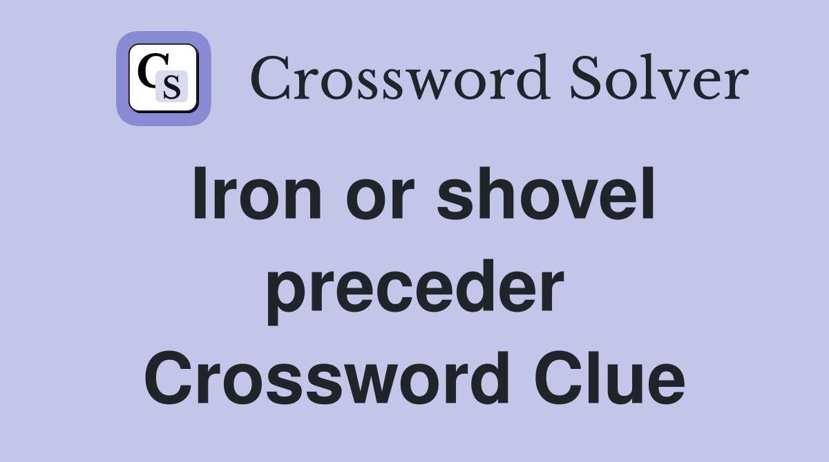 Iron or shovel preceder Crossword Clue