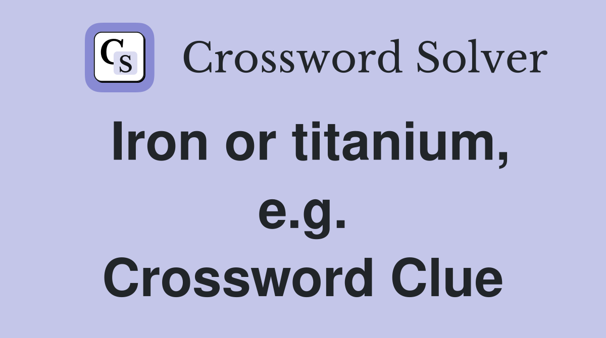 Iron or titanium, e.g. Crossword Clue