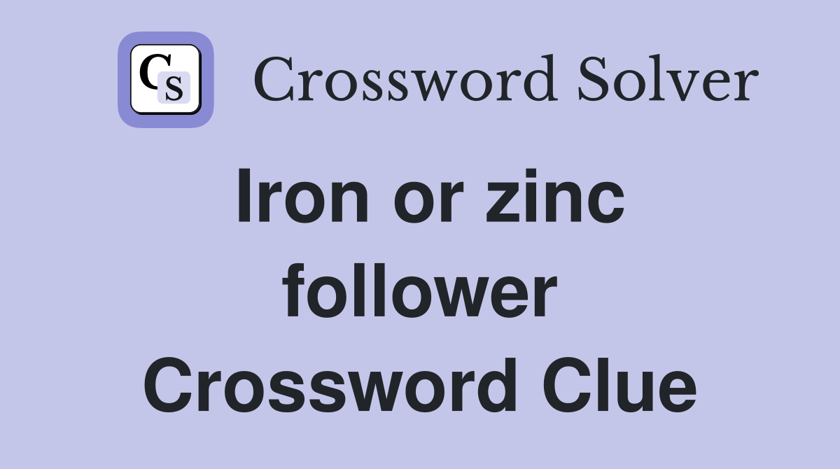Iron or zinc follower Crossword Clue