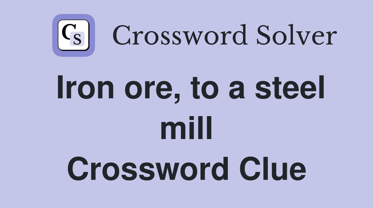 Iron ore, to a steel mill Crossword Clue