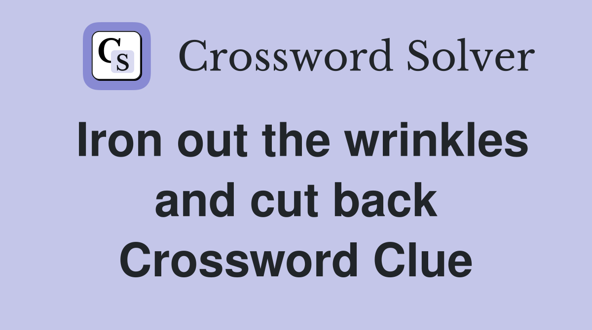 Iron out the wrinkles and cut back Crossword Clue