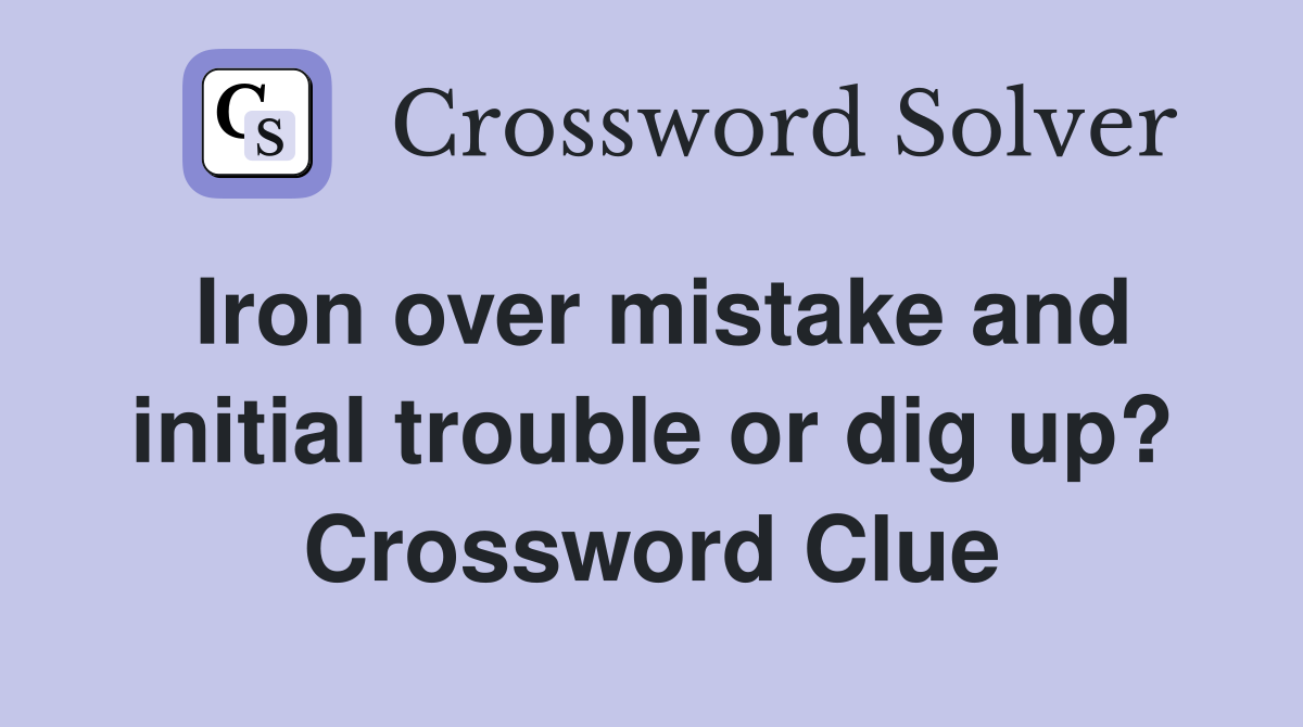 Iron over mistake and initial trouble or dig up? Crossword Clue