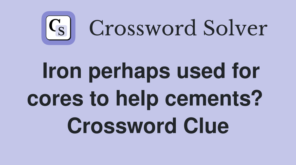 Iron perhaps used for cores to help cements?  Crossword Clue