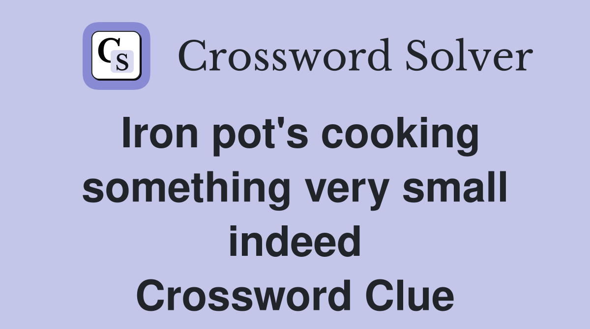 Iron pot's cooking something very small indeed Crossword Clue