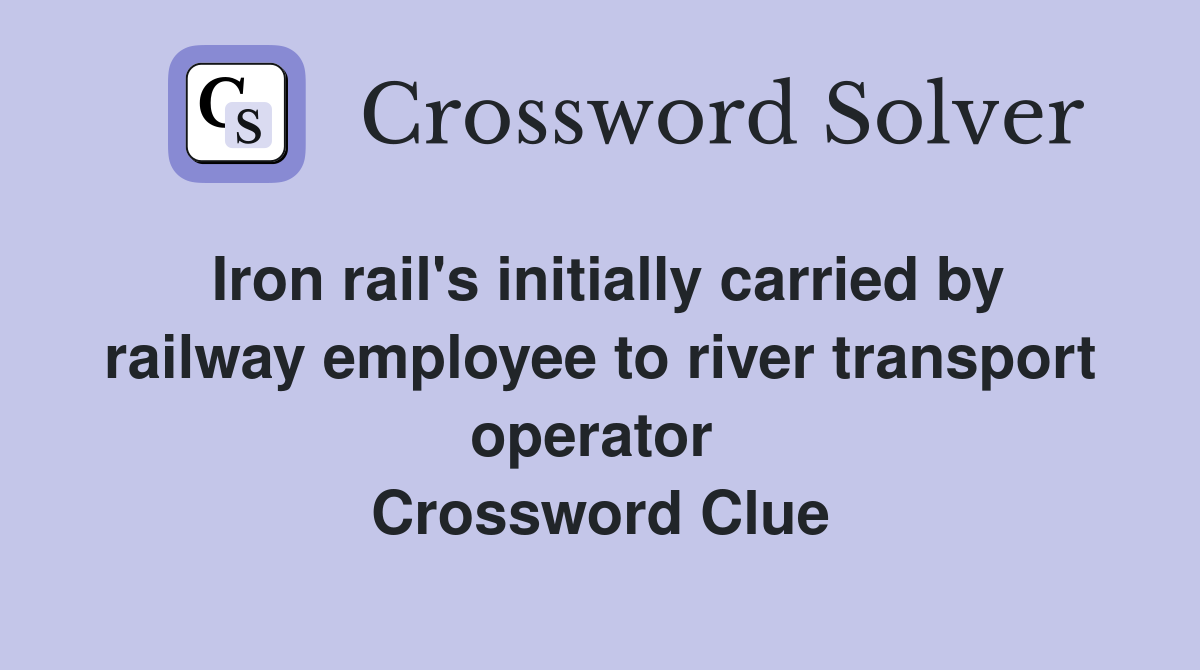 Iron rail's initially carried by railway employee to river transport operator  Crossword Clue