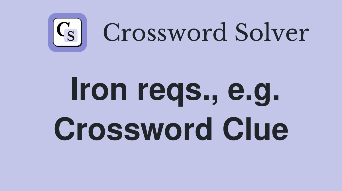 Iron reqs., e.g. Crossword Clue
