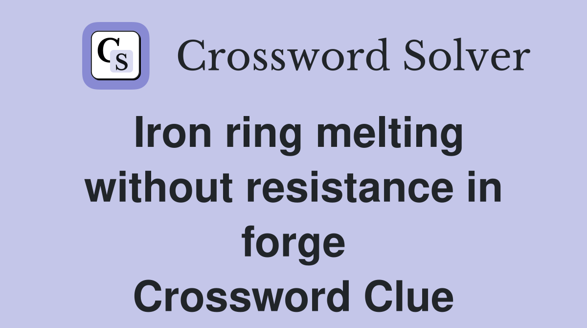 Iron ring melting without resistance in forge Crossword Clue