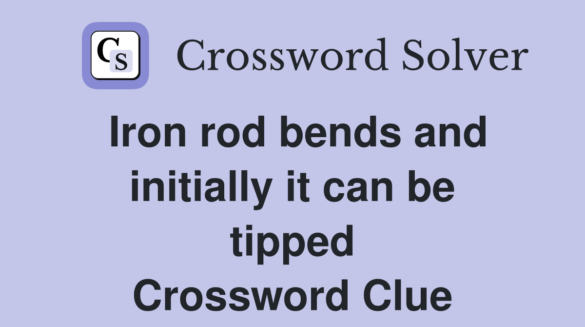 Iron rod bends and initially it can be tipped Crossword Clue