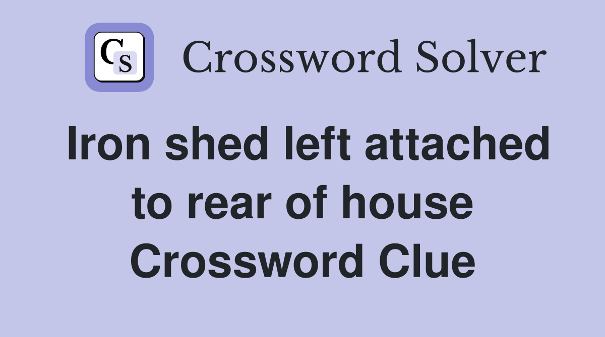 Iron shed left attached to rear of house Crossword Clue