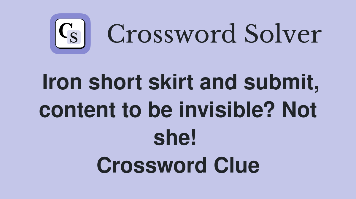 Iron short skirt and submit, content to be invisible? Not she!  Crossword Clue