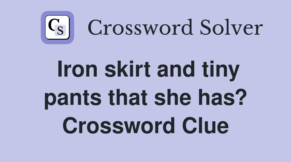 Iron skirt and tiny pants that she has? Crossword Clue