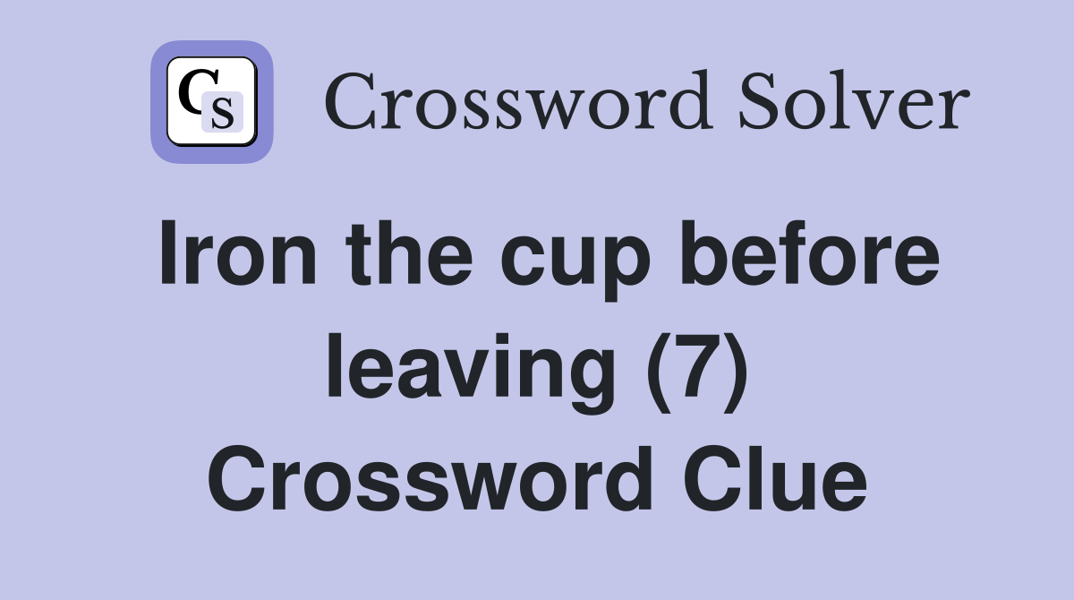 Iron the cup before leaving (7) Crossword Clue