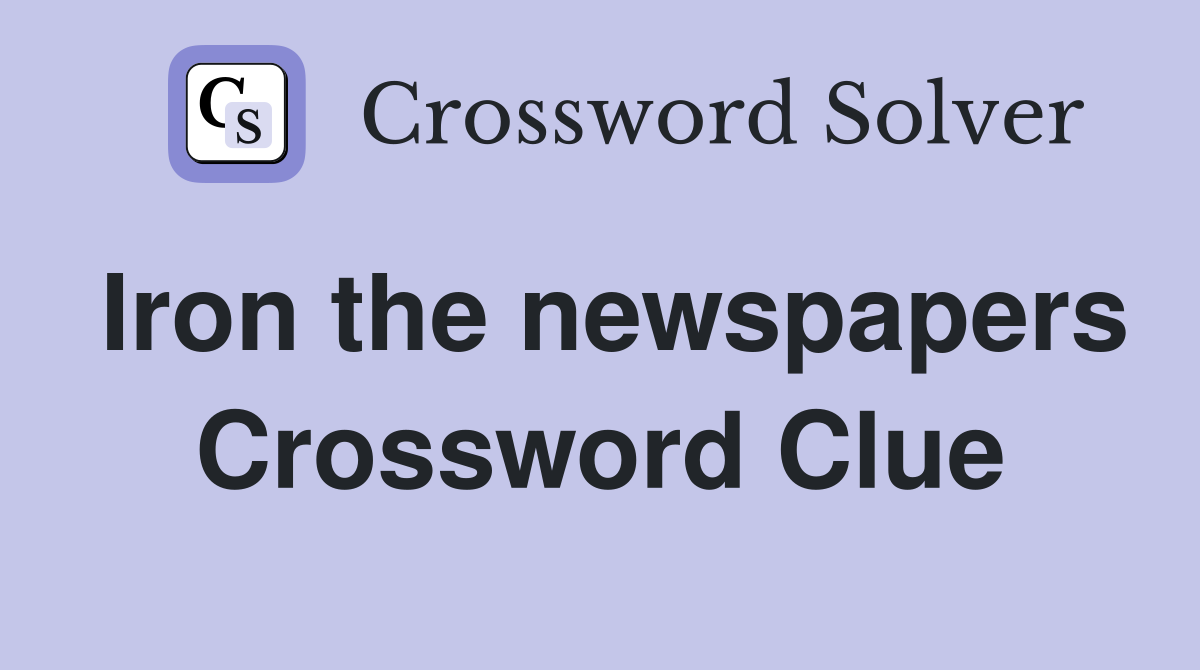 Iron the newspapers Crossword Clue