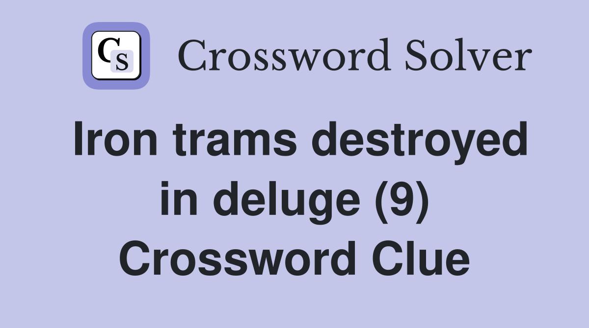 Iron trams destroyed in deluge (9) Crossword Clue