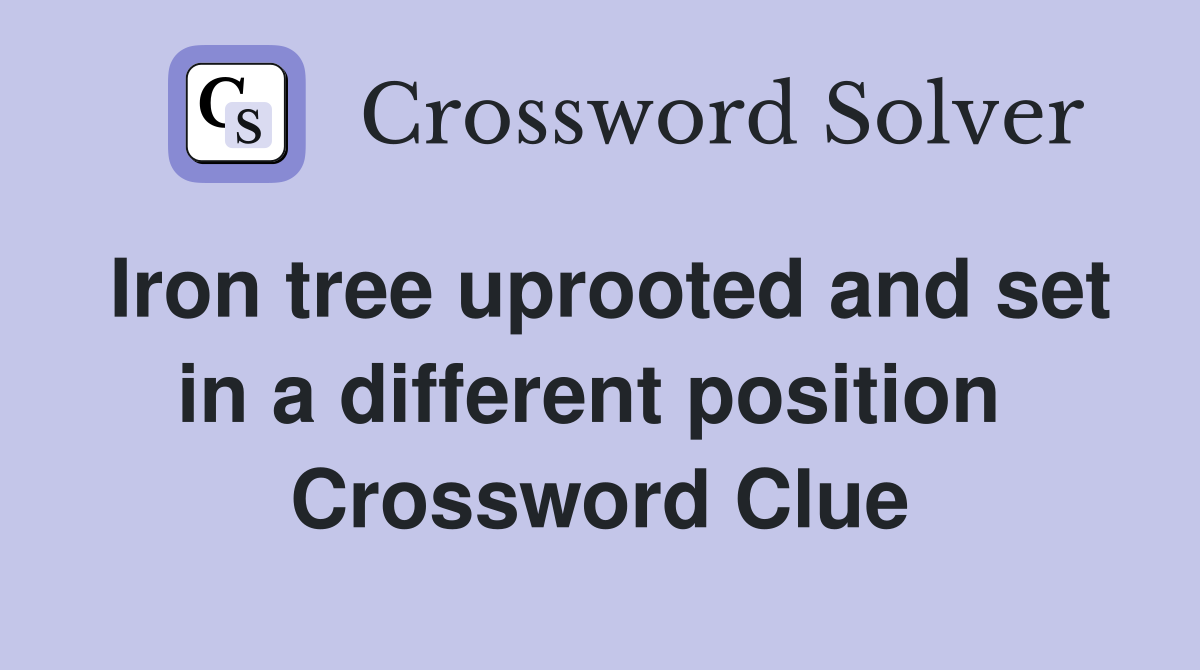 Iron tree uprooted and set in a different position  Crossword Clue