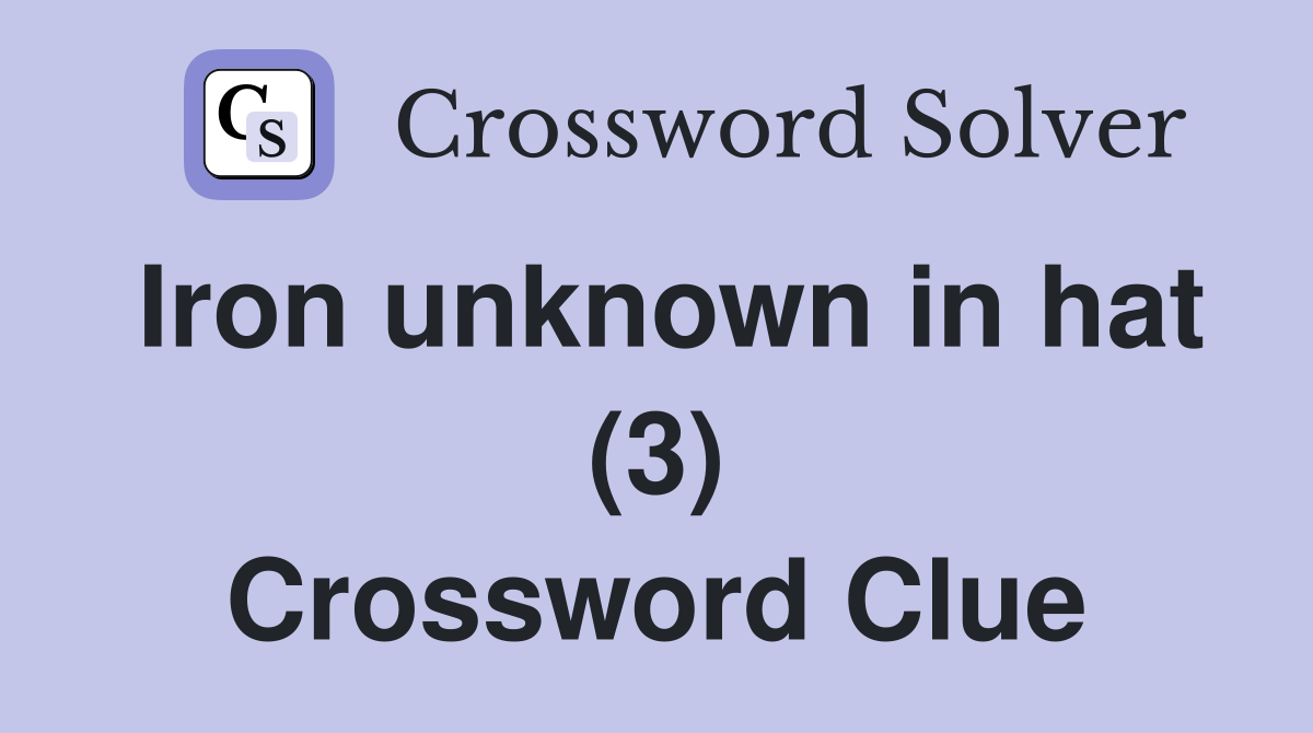 Iron unknown in hat (3) Crossword Clue