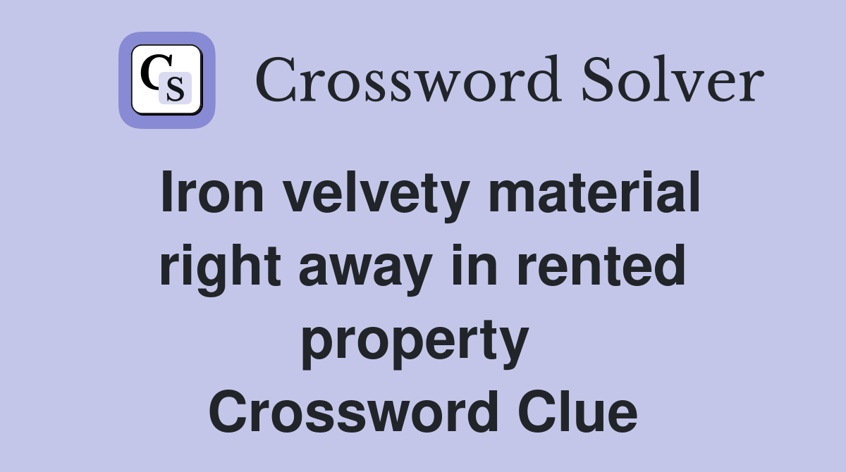 Iron velvety material right away in rented property  Crossword Clue