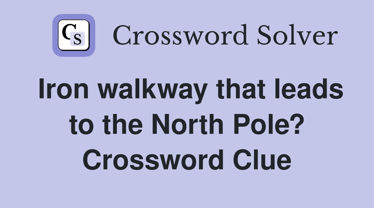 Iron walkway that leads to the North Pole? Crossword Clue