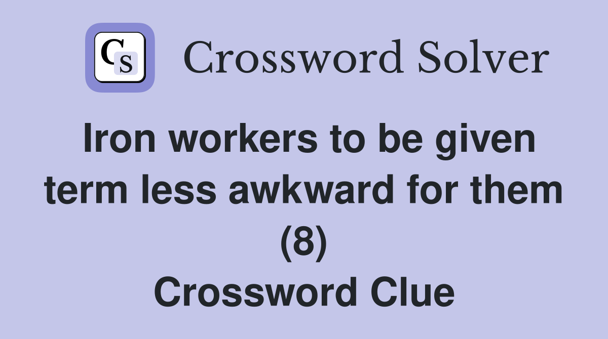 Iron workers to be given term less awkward for them (8) Crossword Clue