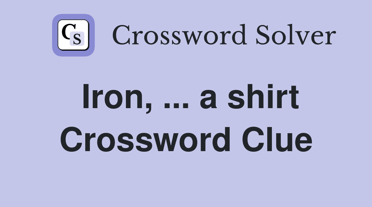 Iron, ... a shirt Crossword Clue