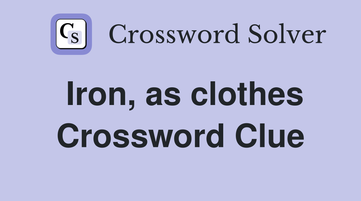 Iron, as clothes Crossword Clue