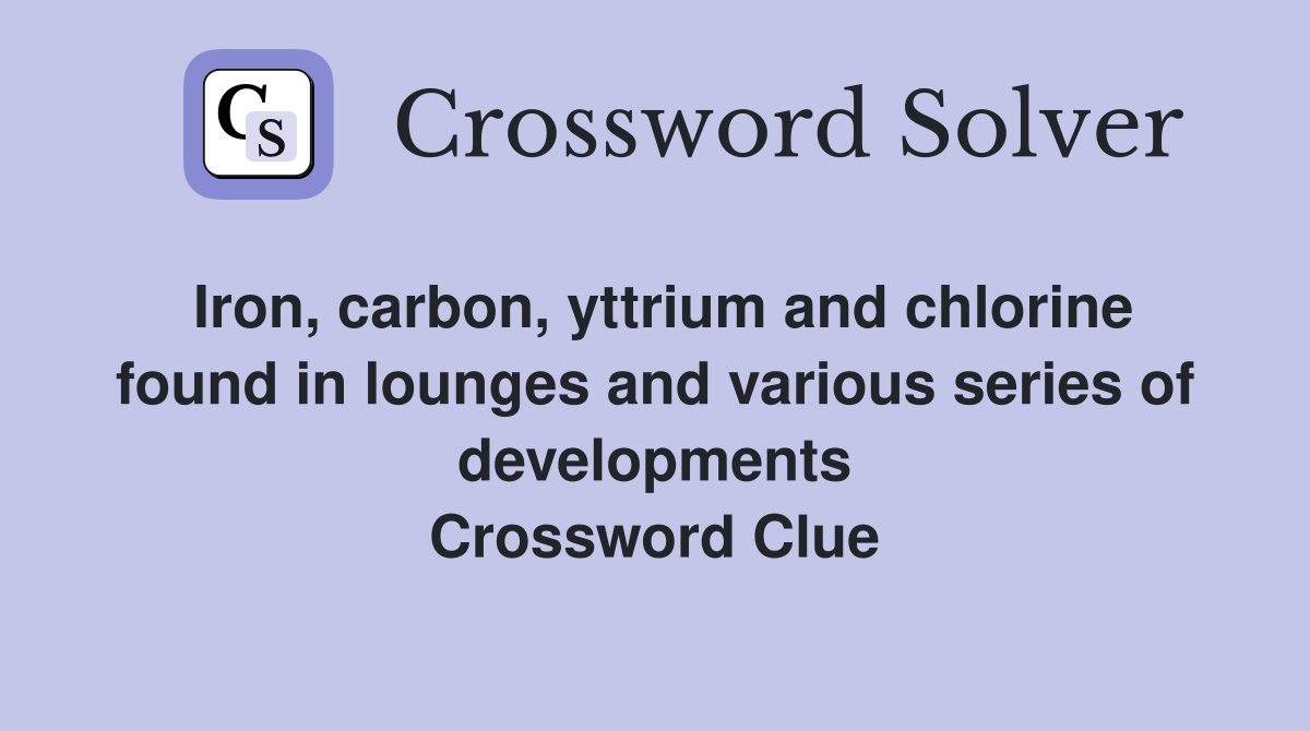 Iron, carbon, yttrium and chlorine found in lounges and various series of developments Crossword Clue