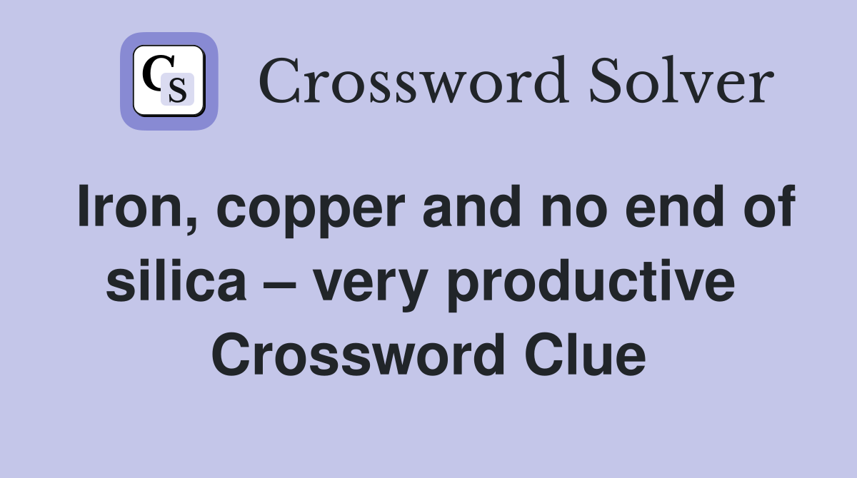 Iron, copper and no end of silica – very productive  Crossword Clue