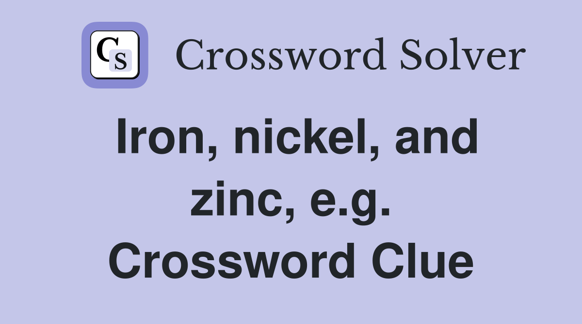 Iron, nickel, and zinc, e.g. Crossword Clue
