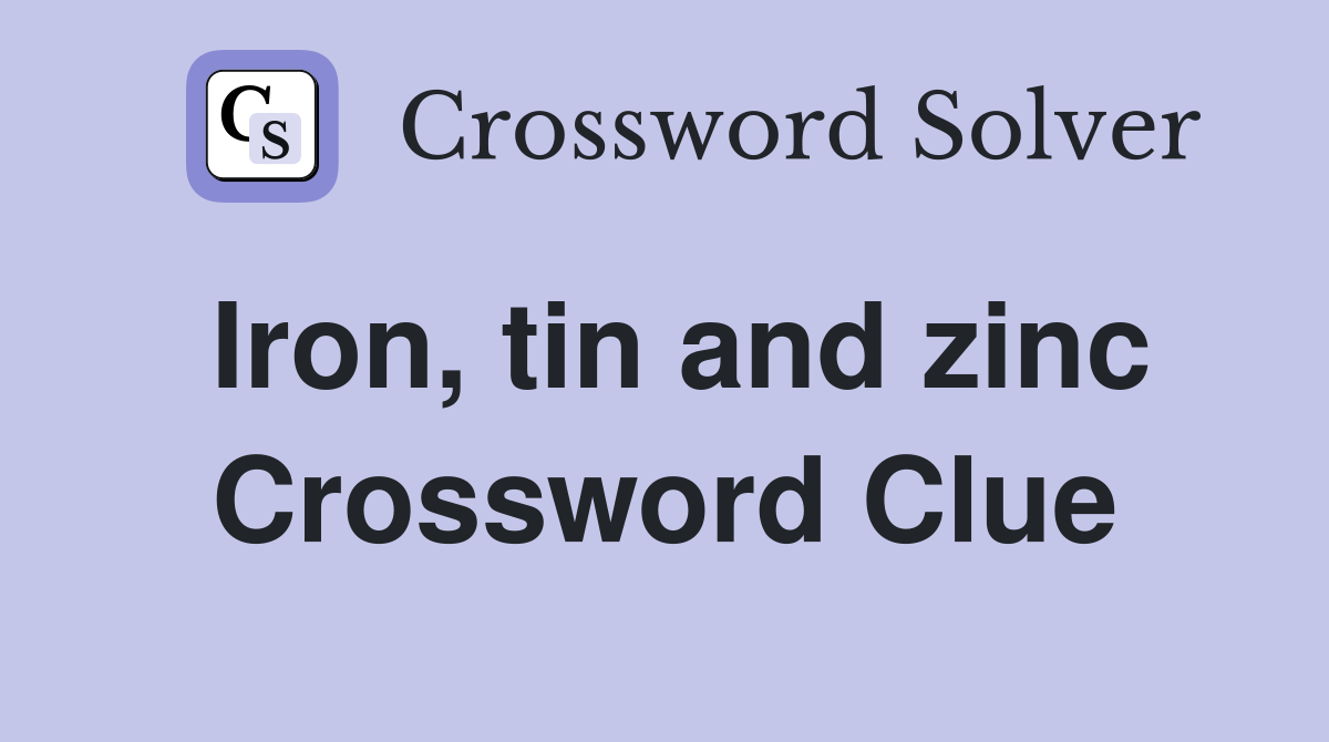 Iron, tin and zinc Crossword Clue