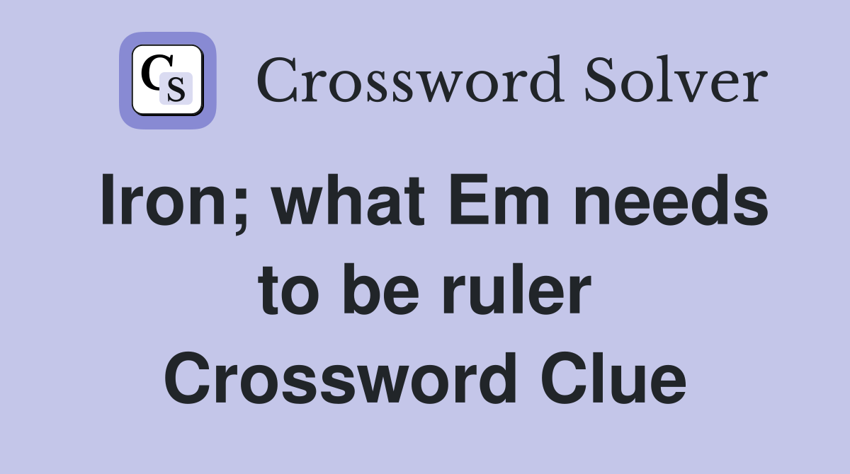 Iron; what Em needs to be ruler Crossword Clue