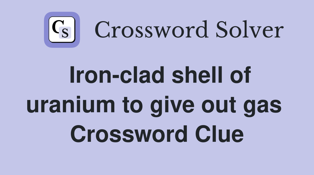 Iron-clad shell of uranium to give out gas  Crossword Clue