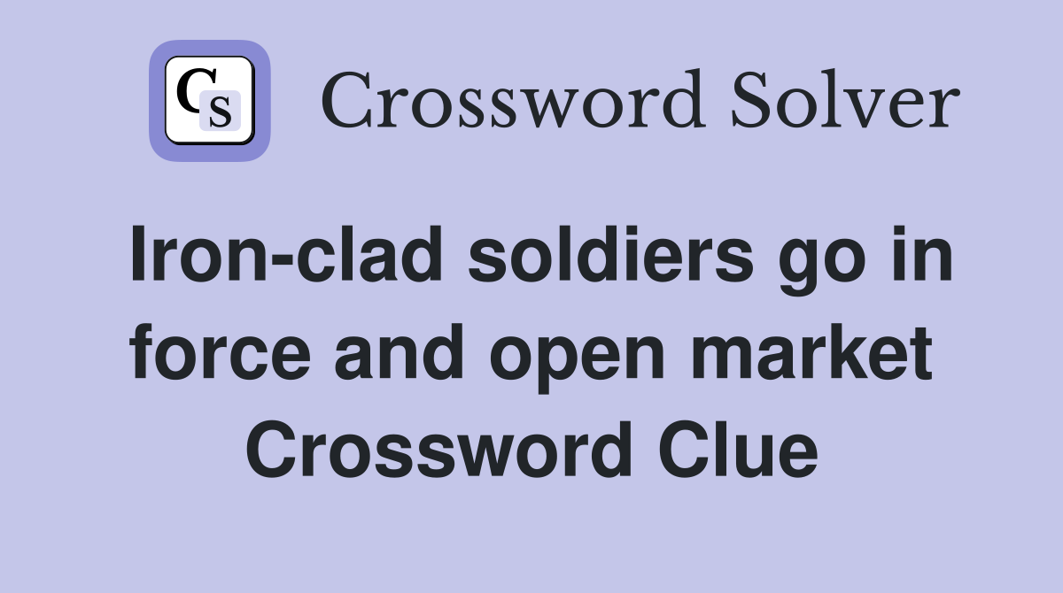 Iron-clad soldiers go in force and open market Crossword Clue