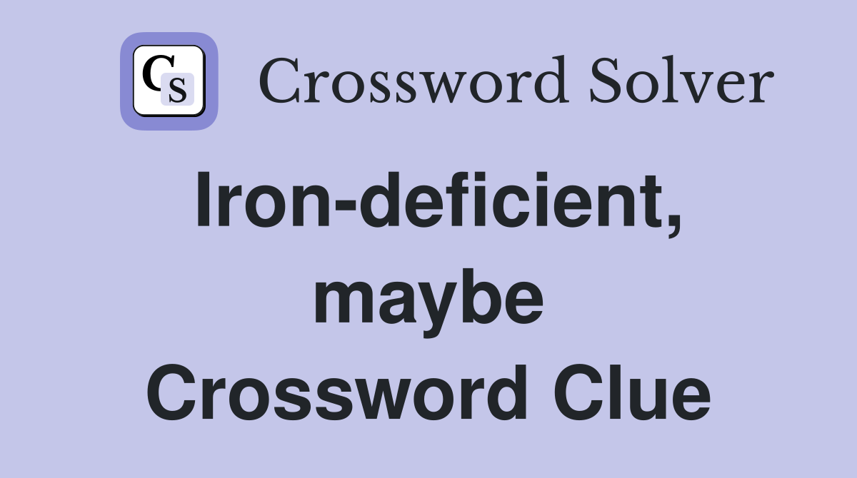 Iron-deficient, maybe Crossword Clue