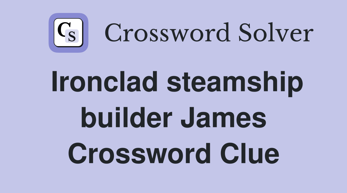 Ironclad steamship builder James Crossword Clue