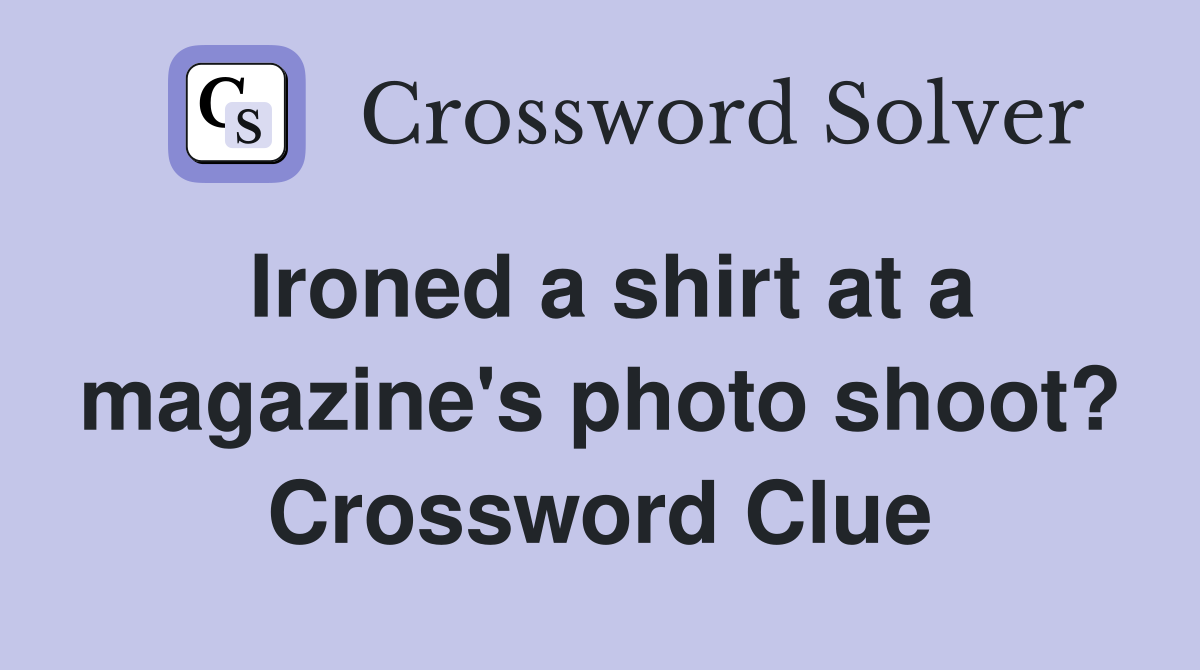 Ironed a shirt at a magazine's photo shoot? Crossword Clue