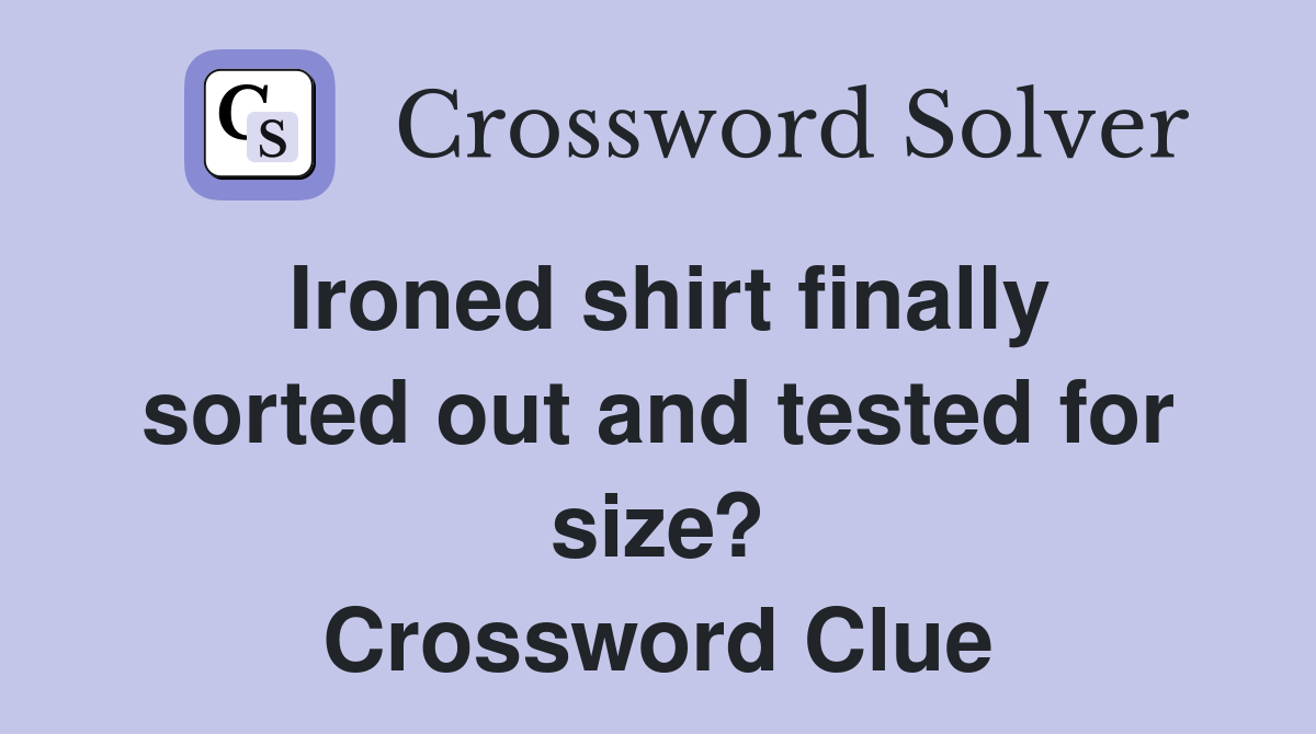 Ironed shirt finally sorted out and tested for size? Crossword Clue