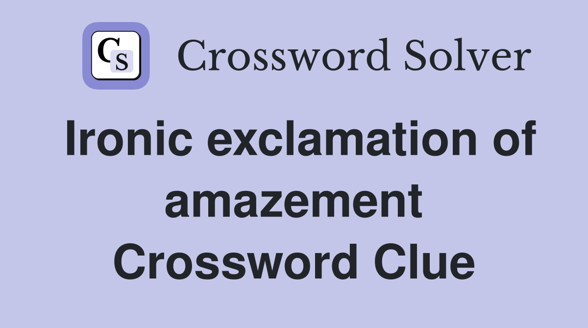 Ironic exclamation of amazement Crossword Clue